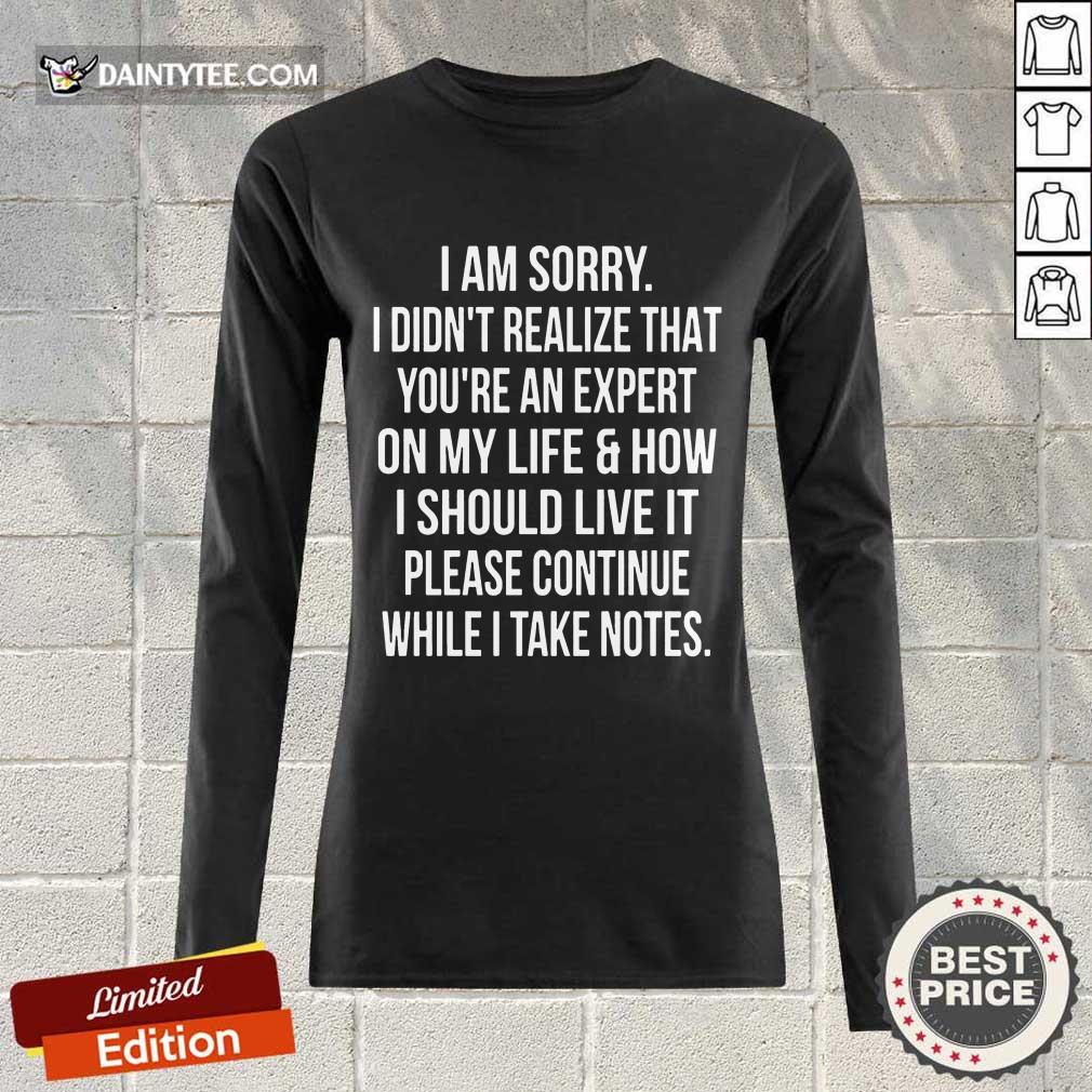 Perfect I Am Sorry I Didn'T Realize That You'Re An Expert On My Life Shirt