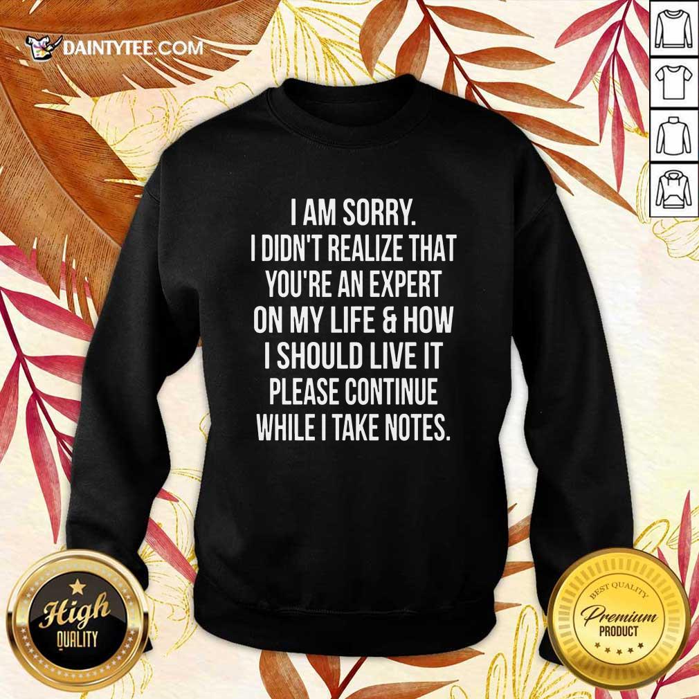 Perfect I Am Sorry I Didn'T Realize That You'Re An Expert On My Life Shirt