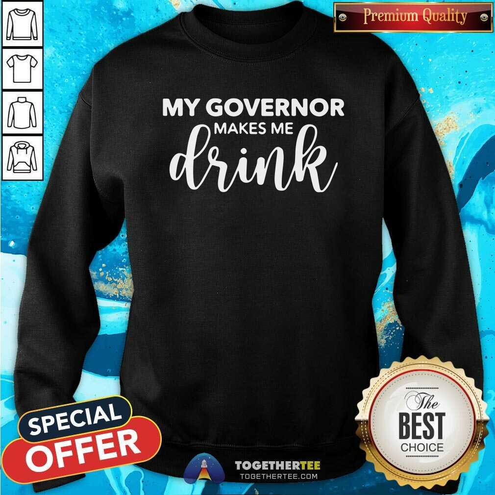 Perfect My Governor Makes Me Drink Shirt