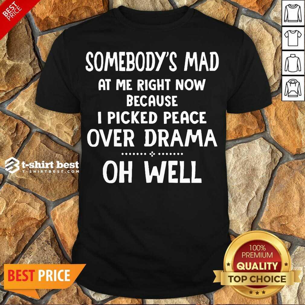 perfect-somebodys-mad-at-me-right-now-because-i-picked-peace-over-drama-oh-well-shirt.jpg