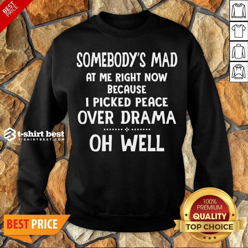 perfect-somebodys-mad-at-me-right-now-because-i-picked-peace-over-drama-oh-well-sweatshirt.jpg