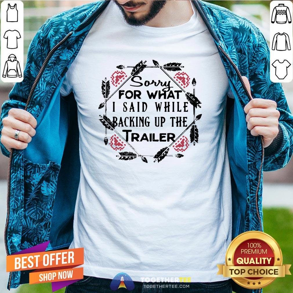 Perfect Sorry For What I Said While Backing Up The Trailer Camper Shirt