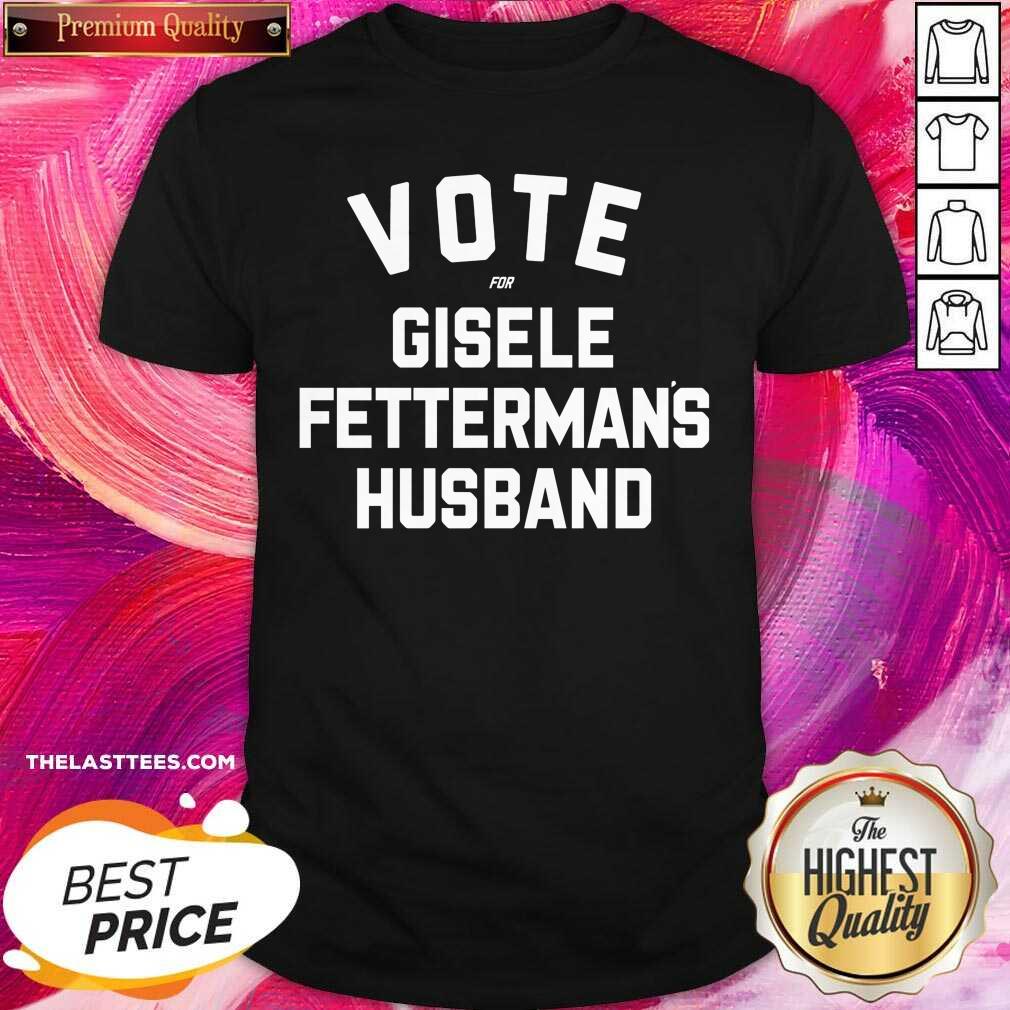 Perfect Vote For Gisele Fettermans Husband Tee Shirt