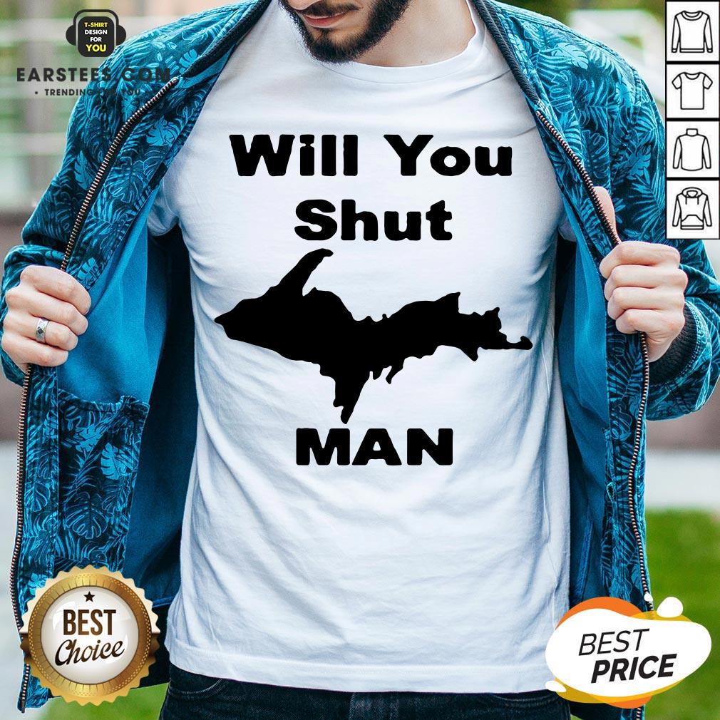 Perfect Will You Shut Up Man Shirt