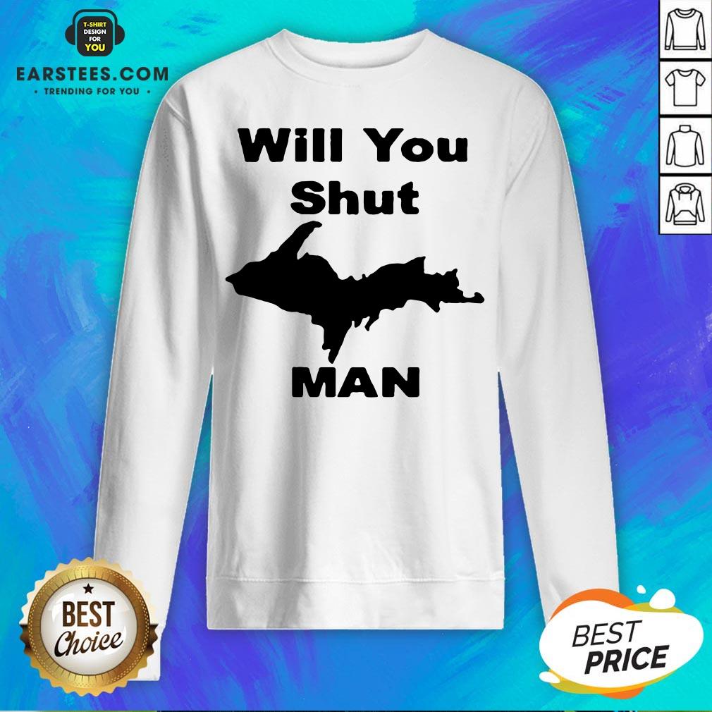 Perfect Will You Shut Up Man Shirt