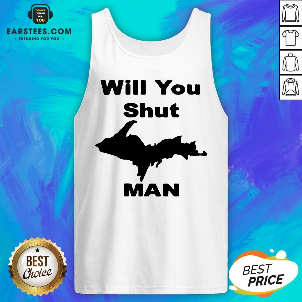 Perfect Will You Shut Up Man Shirt