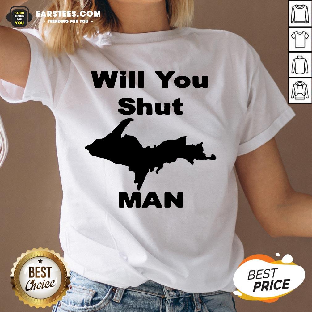 Perfect Will You Shut Up Man Shirt