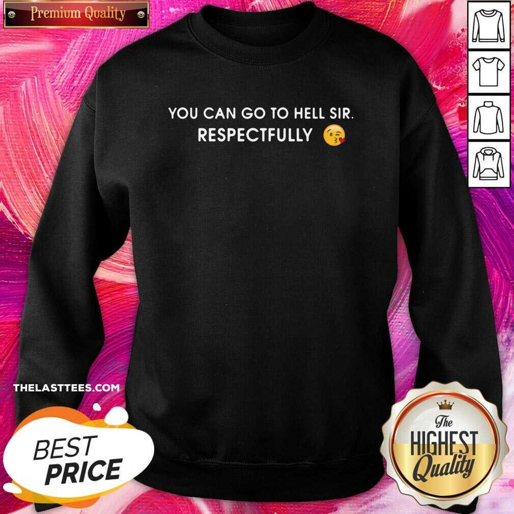 Perfect You Can Go To Hell Sir Respectfully Shirt