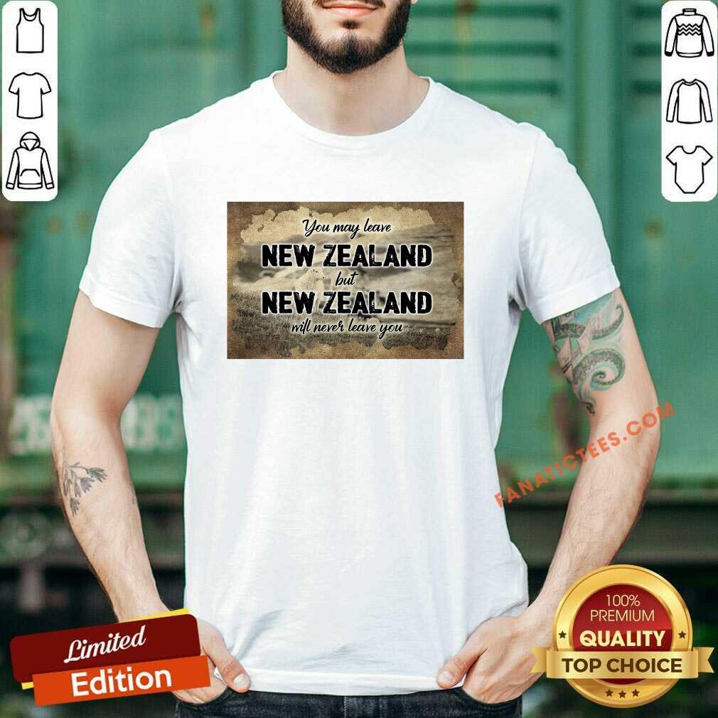 Perfect You May Leave New Zealand But New Zealand Will Never Leave You Shirt