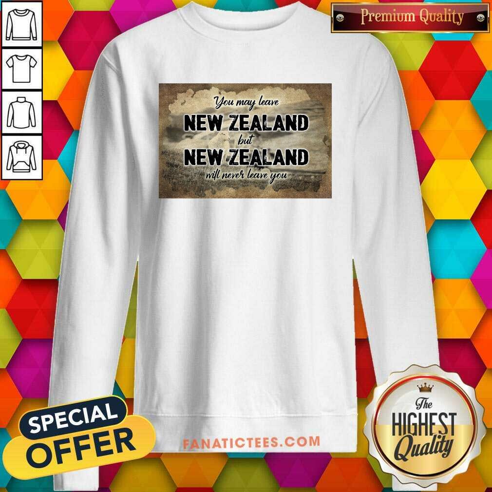 Perfect You May Leave New Zealand But New Zealand Will Never Leave You Shirt