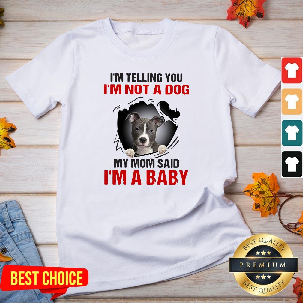 Pit Bull I’m Telling You I’m Not A Dog My Mom Said I’m A Baby Shirt
