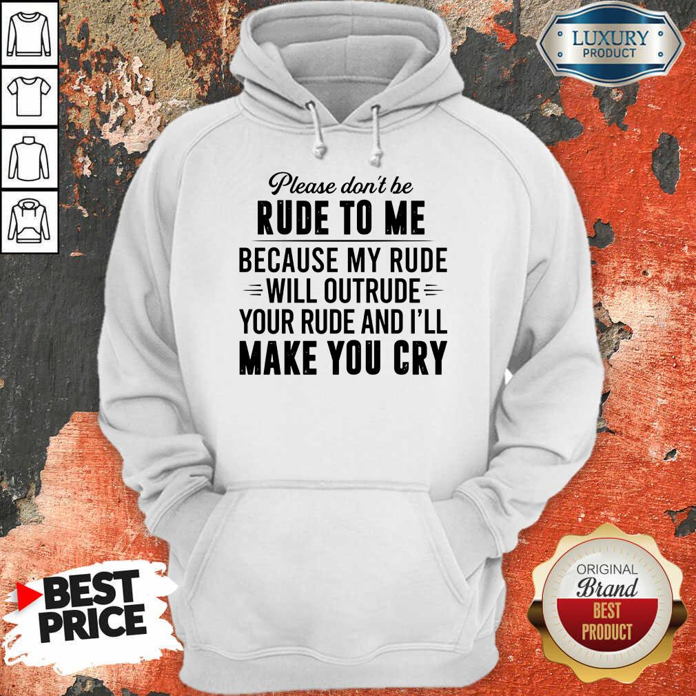 please-dont-be-rude-to-me-because-my-rude-will-outrude-your-rude-and-ill-make-you-cry-hoodie.jpg
