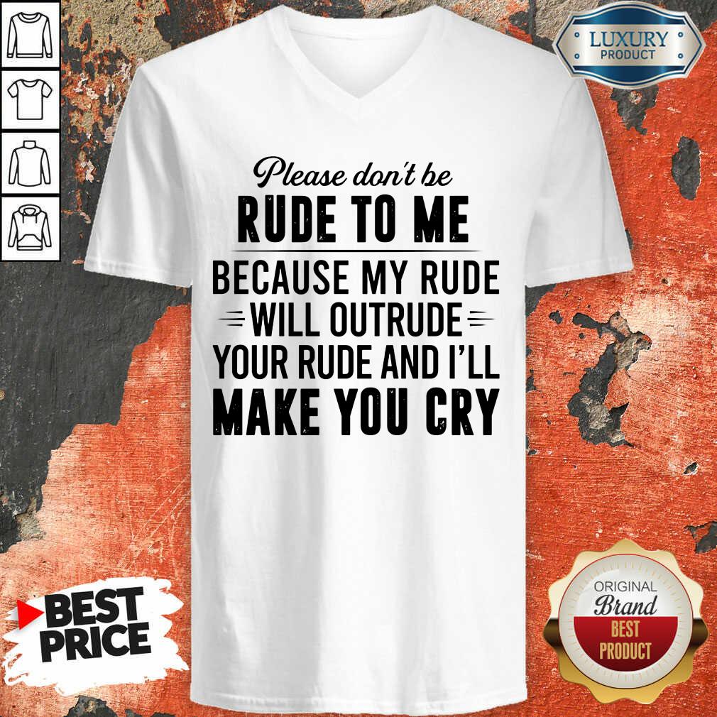 please-dont-be-rude-to-me-because-my-rude-will-outrude-your-rude-and-ill-make-you-cry-v-neck.jpg