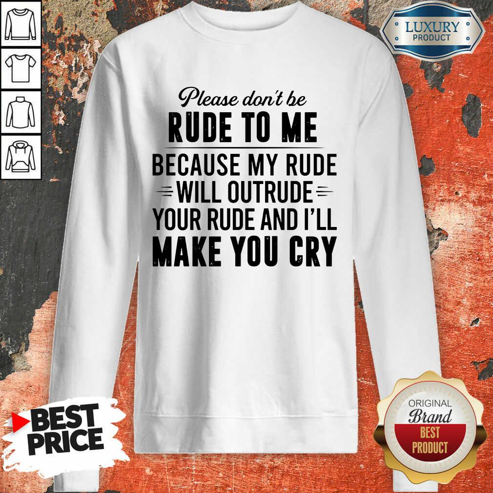 please-dont-be-rude-to-me-because-my-rude-will-outrude-your-rude-and-ill-make-you-sweatshirt.jpg