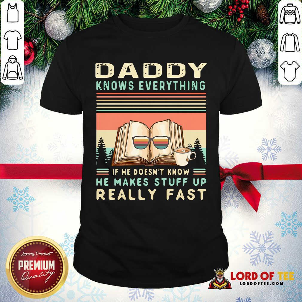 premium-daddy-know-everything-if-he-doesnt-know-he-makes-stuff-up-really-fast-shirt.jpg