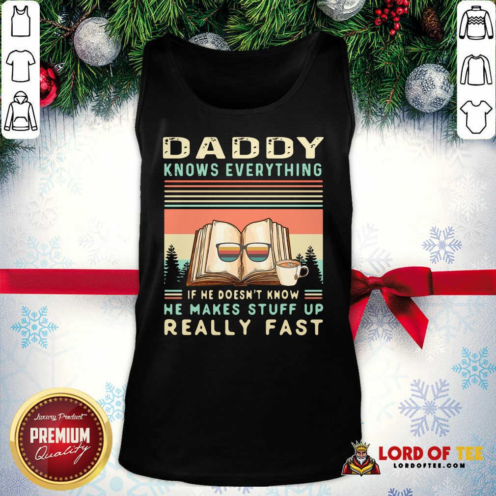 premium-daddy-know-everything-if-he-doesnt-know-he-makes-stuff-up-really-fast-tank-top.jpg