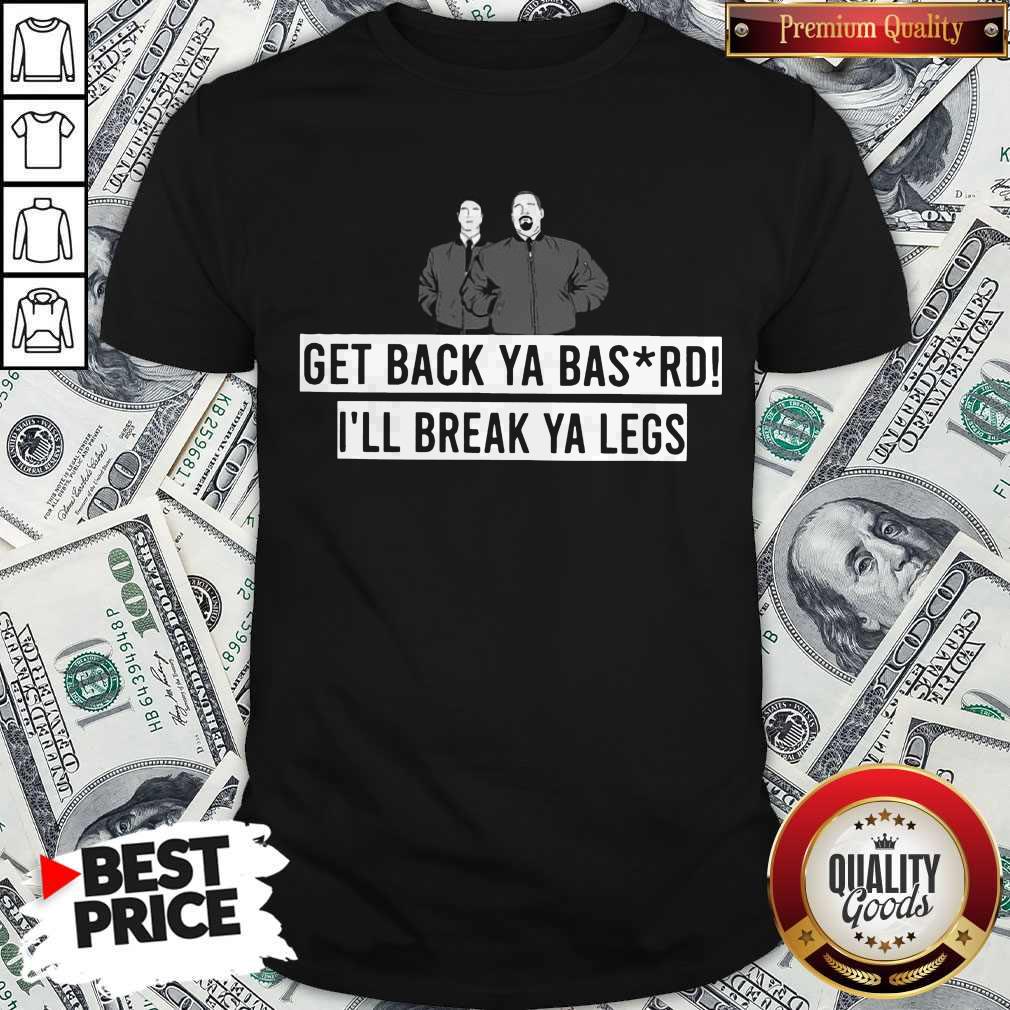 Premium Get Back Ya Bastard I'll Break Your Legs Shirt