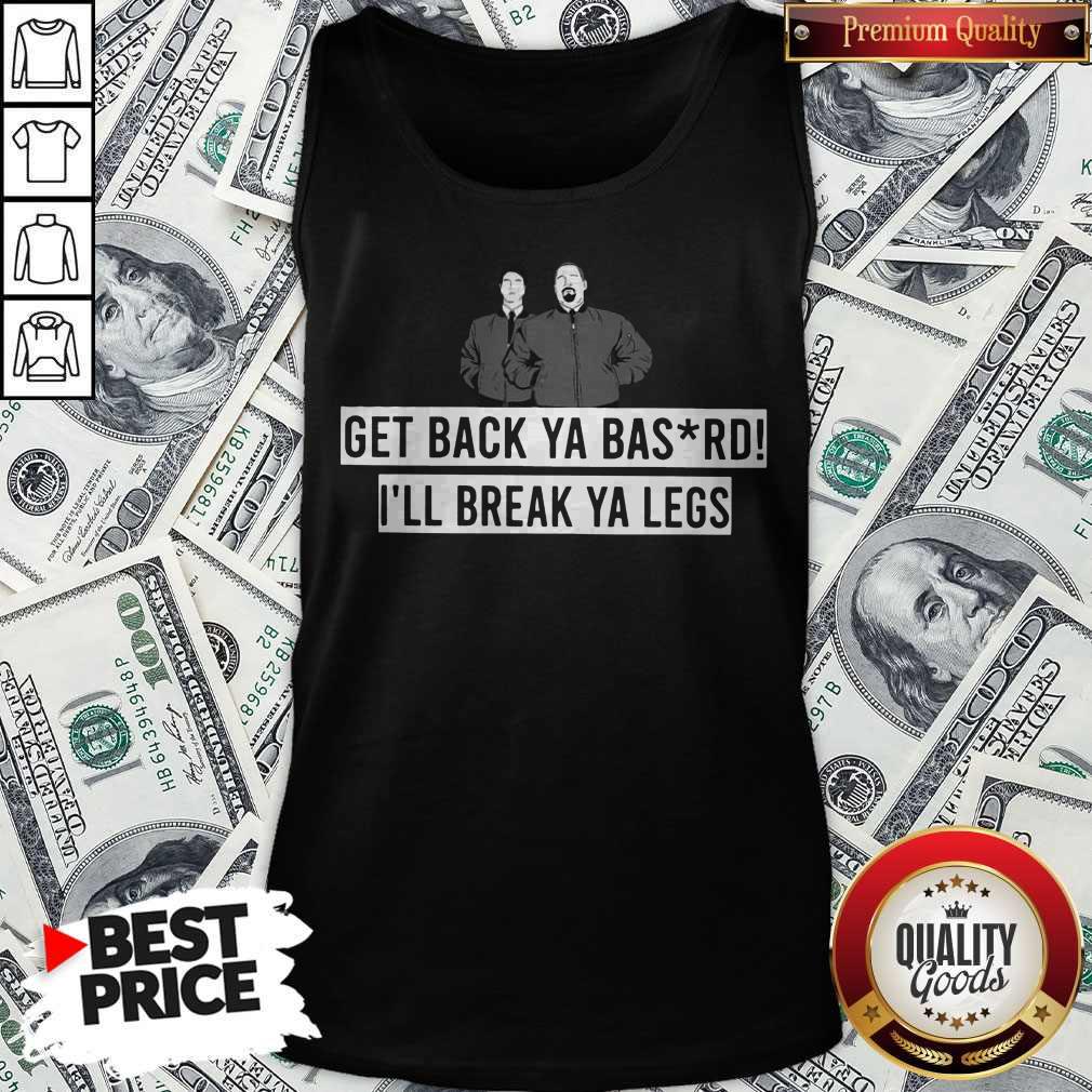 Premium Get Back Ya Bastard I'll Break Your Legs Shirt