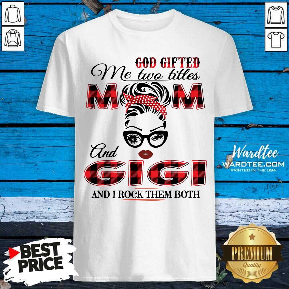 Premium God Gifted Me Two Titles Mom And Gigi And I Rock Them Both Shirt
