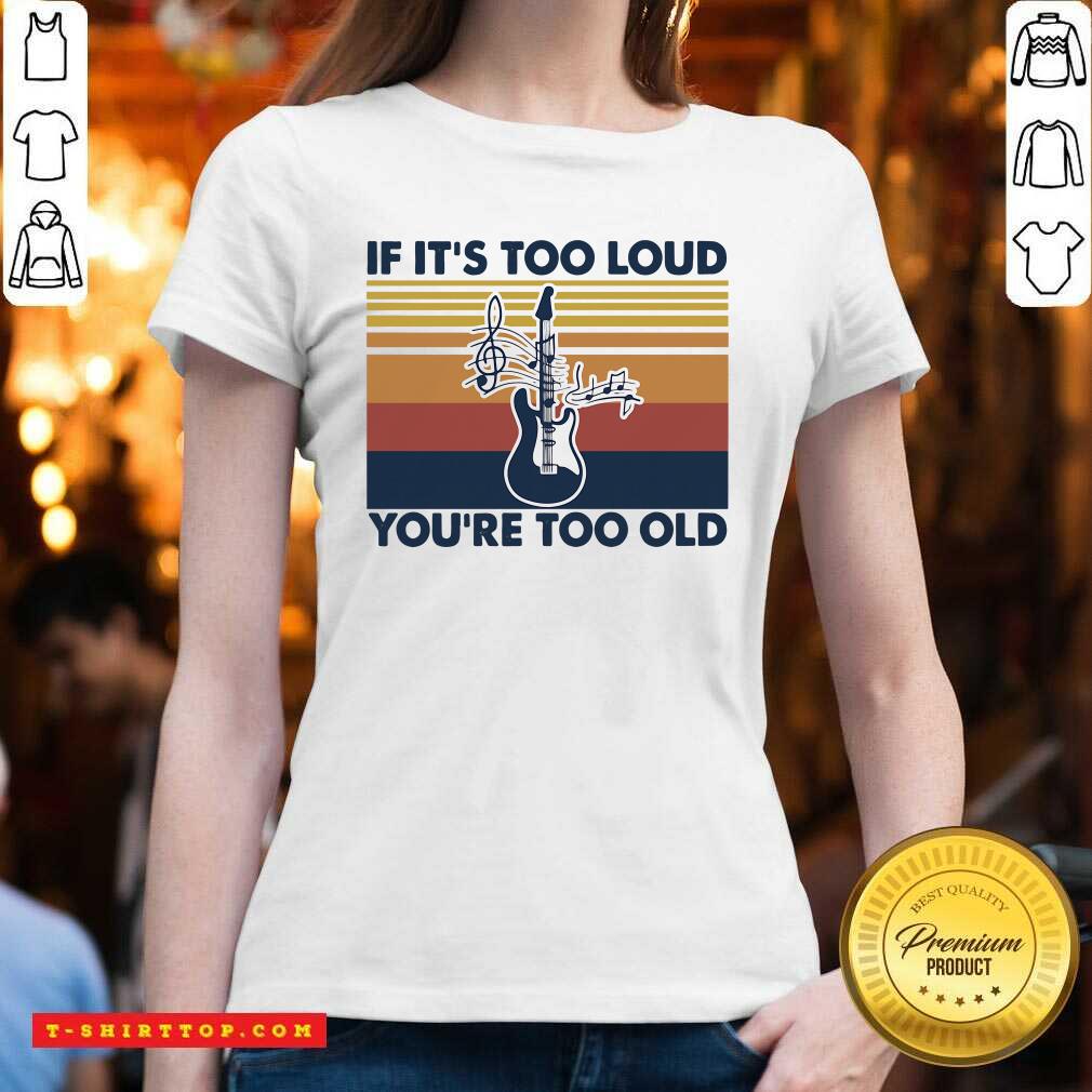 Premium Guitar If It’s Too Loud You’re Too Old Vintage Retro Shirt