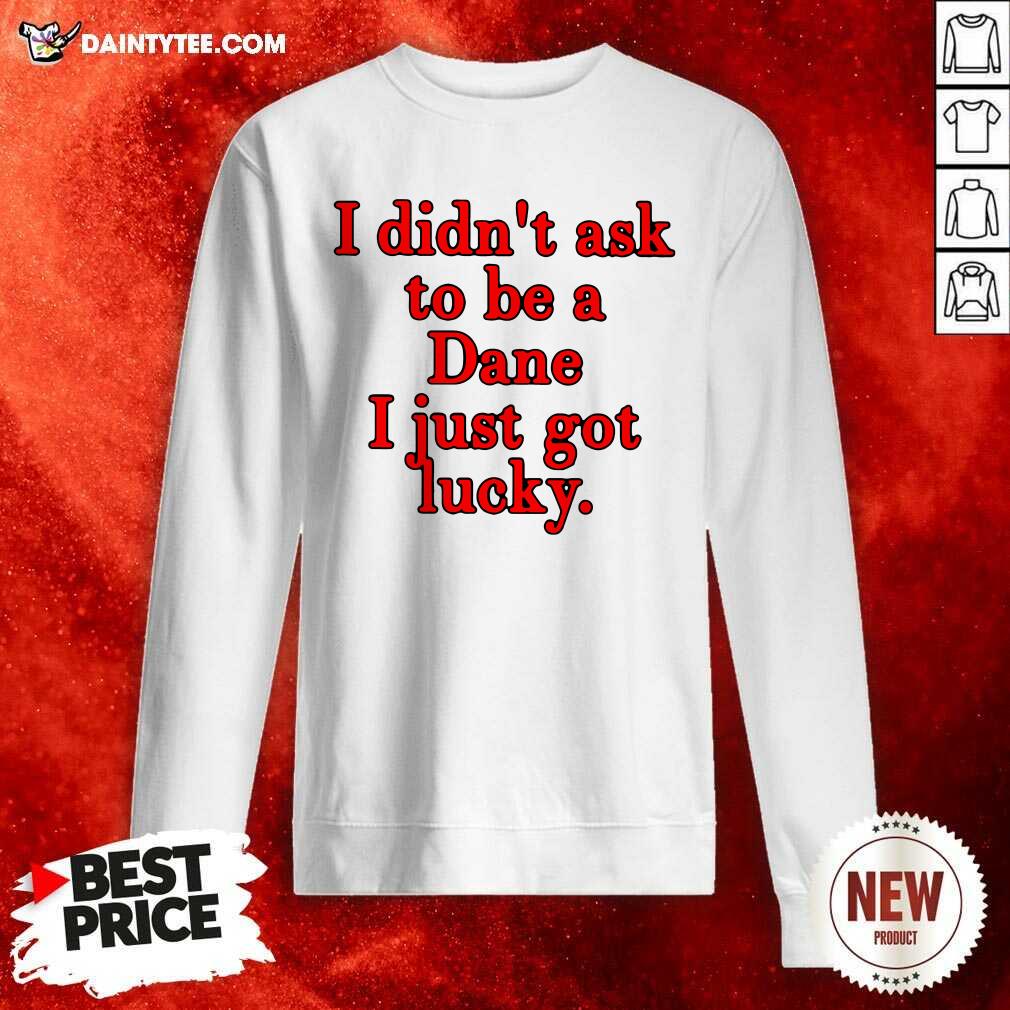 Premium I Didnt Ask To Be Dane I Just Got Lucky Shirt