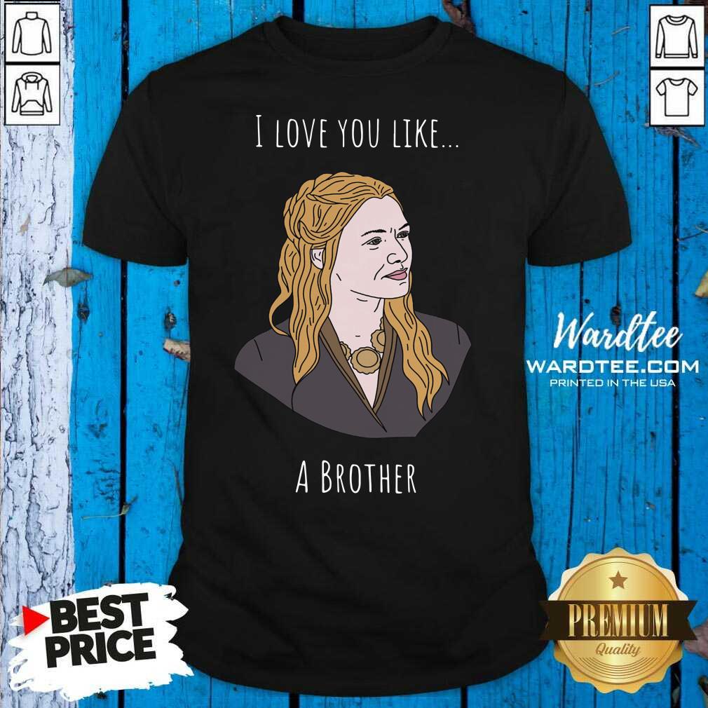 Premium I Love You Like A Brother Shirt