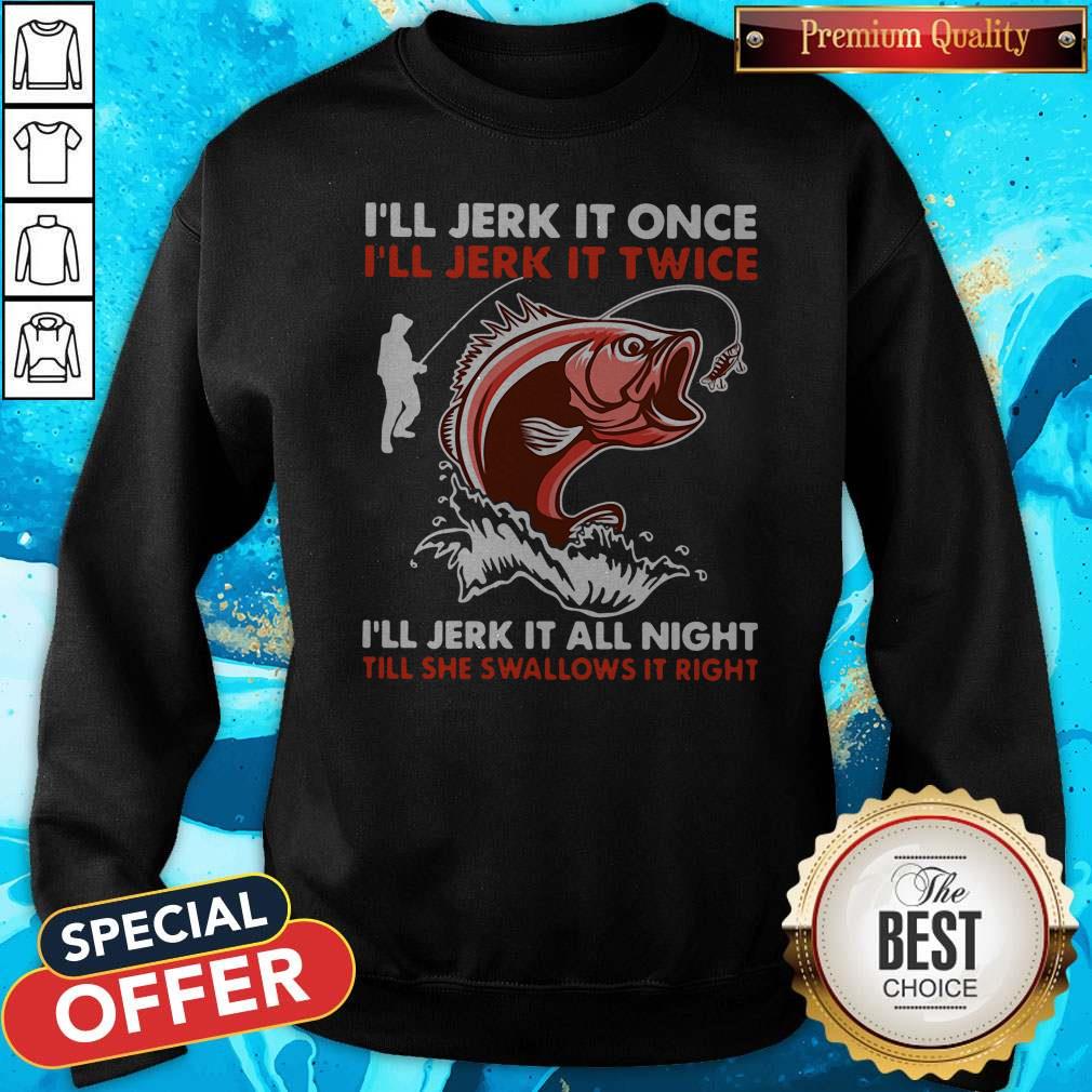 premium-ill-jerk-it-once-ill-jerk-it-twice-ill-jerk-it-all-night-till-she-swallows-it-right-sweatshirt.jpg