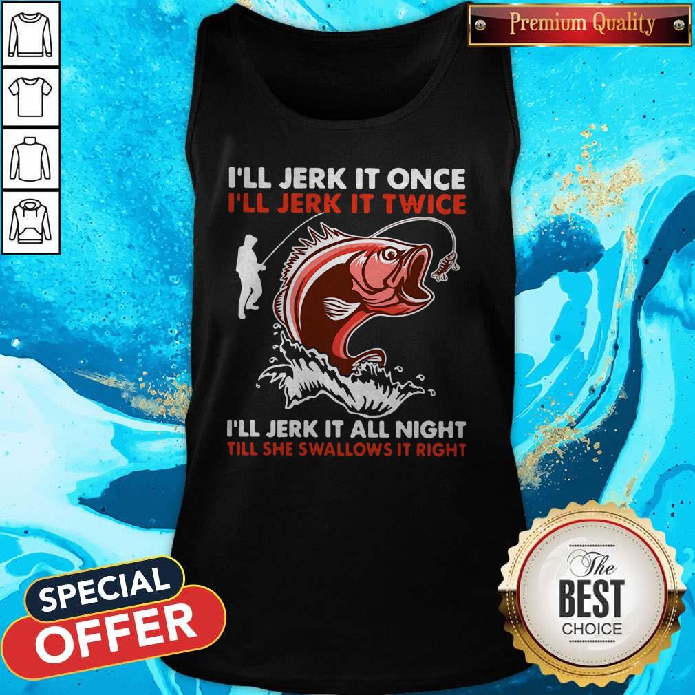 premium-ill-jerk-it-once-ill-jerk-it-twice-ill-jerk-it-all-night-till-she-swallows-it-right-tank-top.jpg