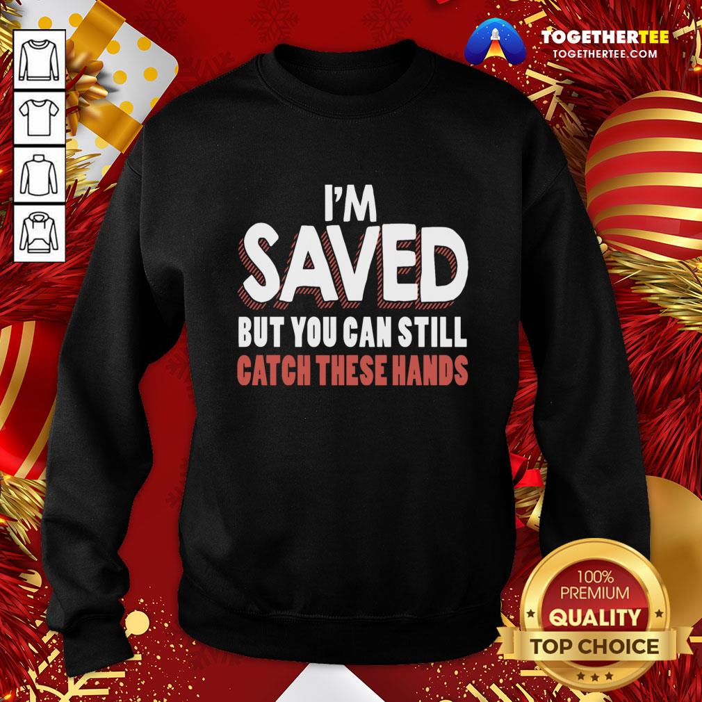 Premium I’m Saved But You Can Still Catch These Hands Shirt