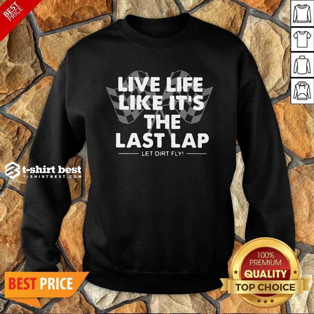 Premium Live Life Like It’s The Last Lap Let Dirt Fly Shirt