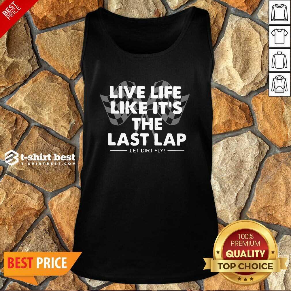 Premium Live Life Like It’s The Last Lap Let Dirt Fly Shirt