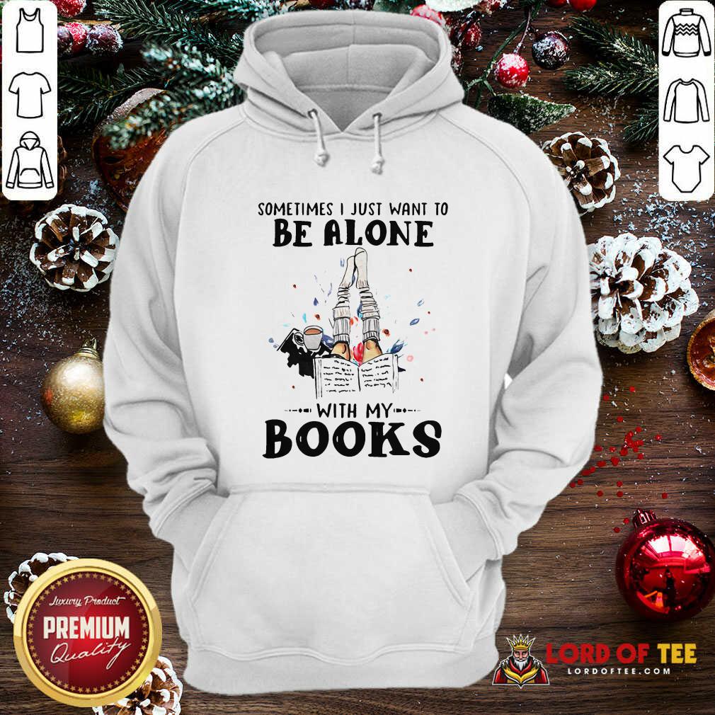 Premium Sometimes I Just Want To Be Alone With My Books Shirt