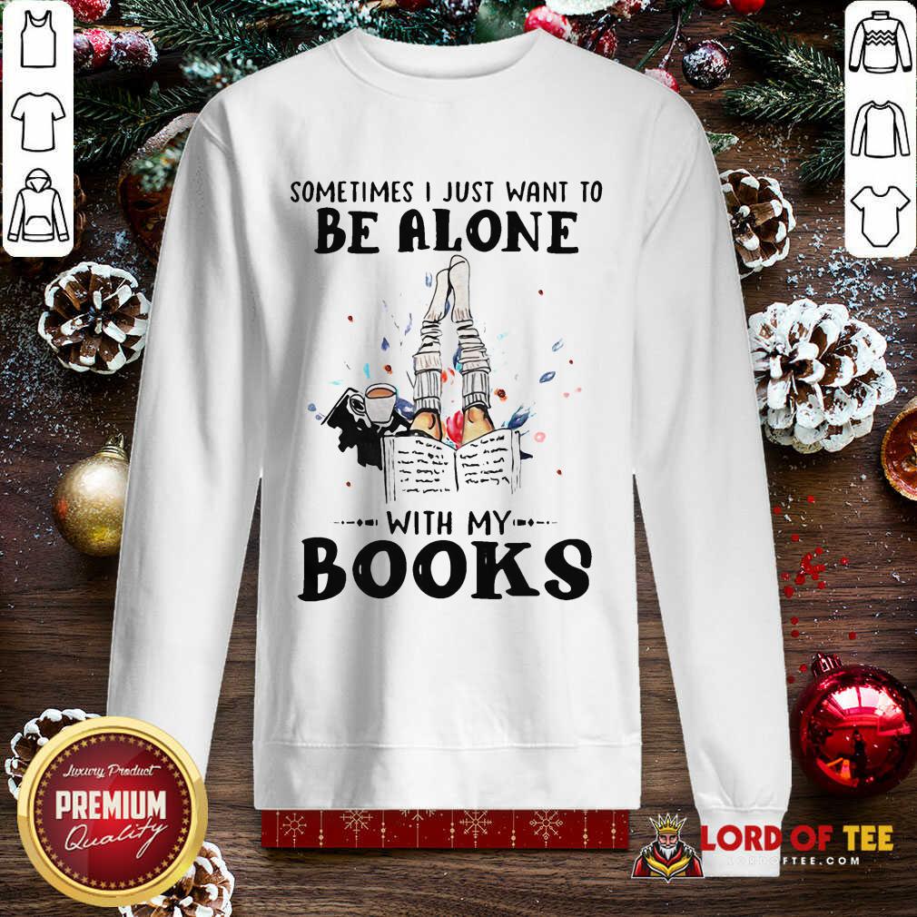 Premium Sometimes I Just Want To Be Alone With My Books Shirt