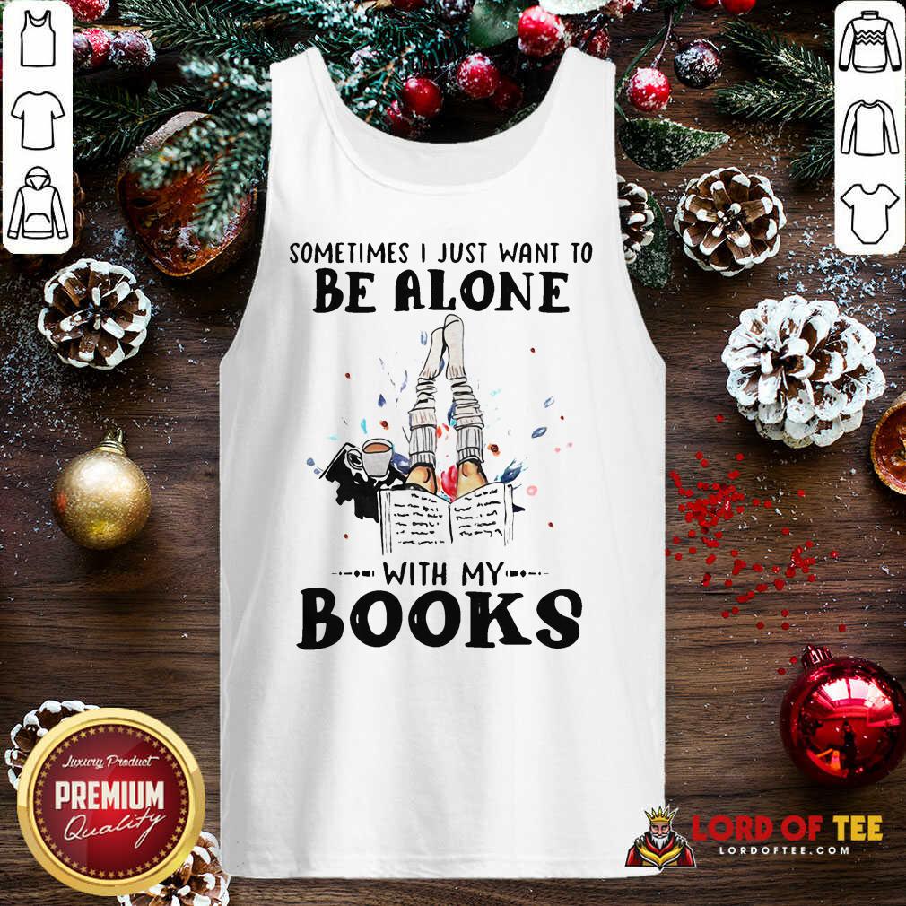 Premium Sometimes I Just Want To Be Alone With My Books Shirt