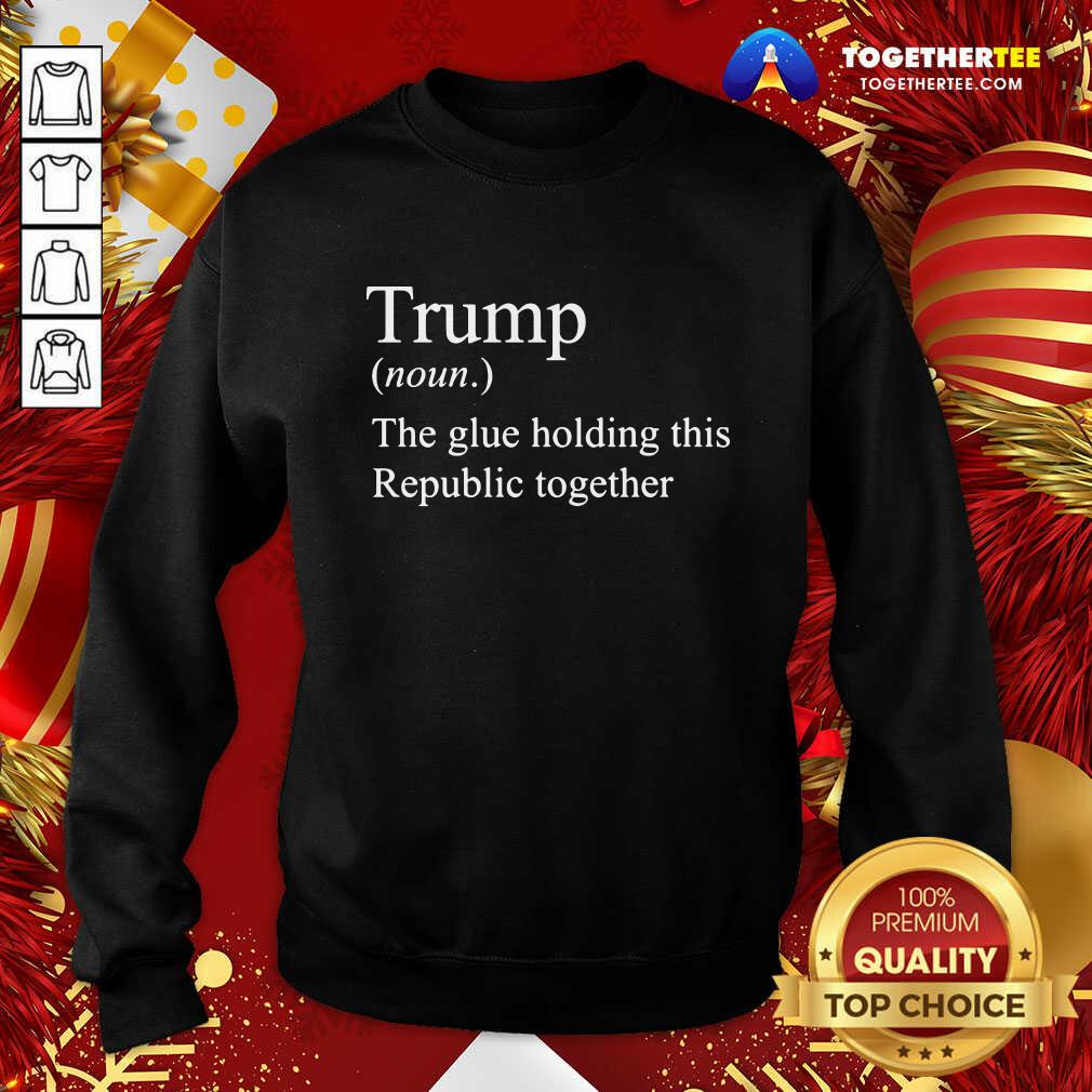 Premium Trump Noun The Glue Holding This Republic Together Shirt
