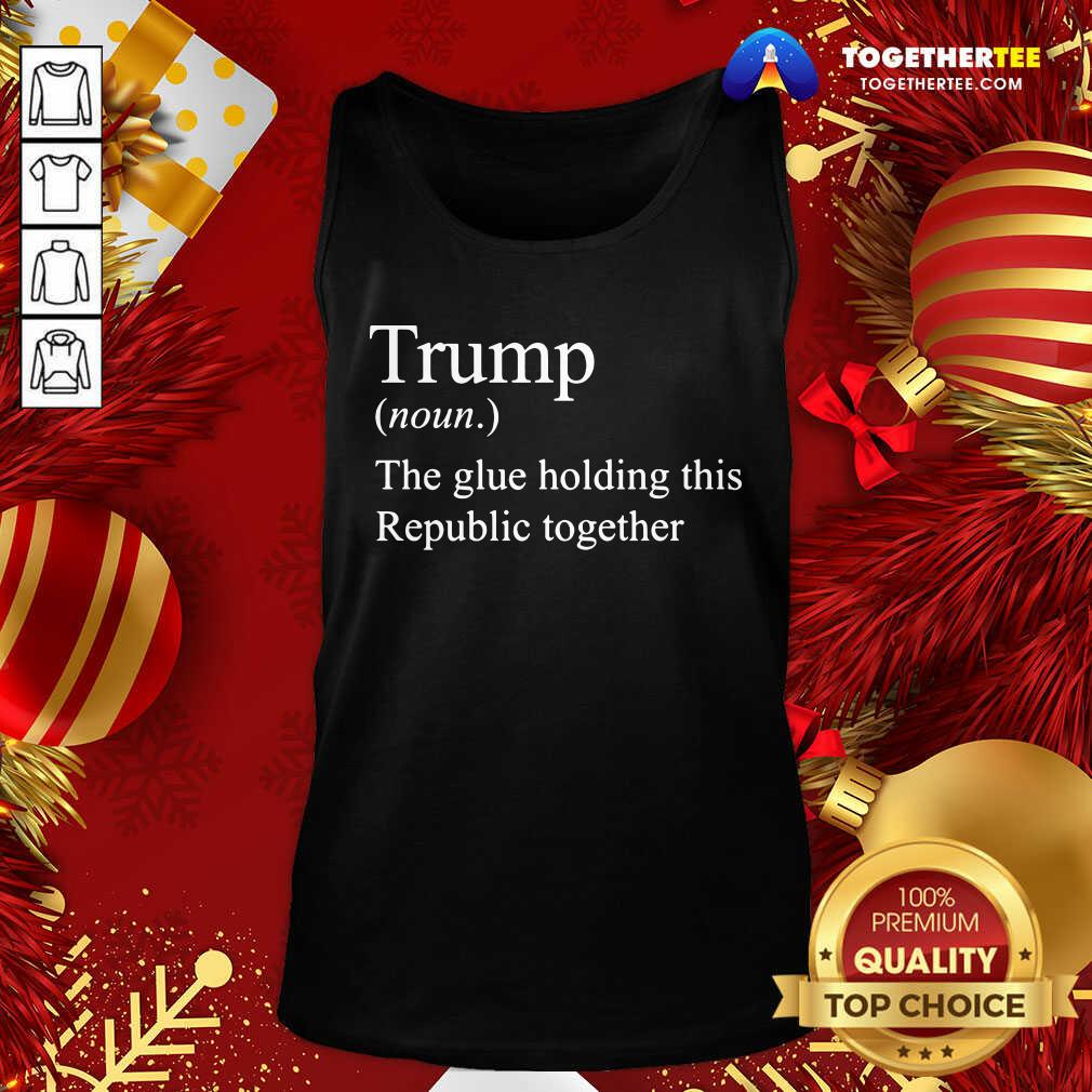 Premium Trump Noun The Glue Holding This Republic Together Shirt