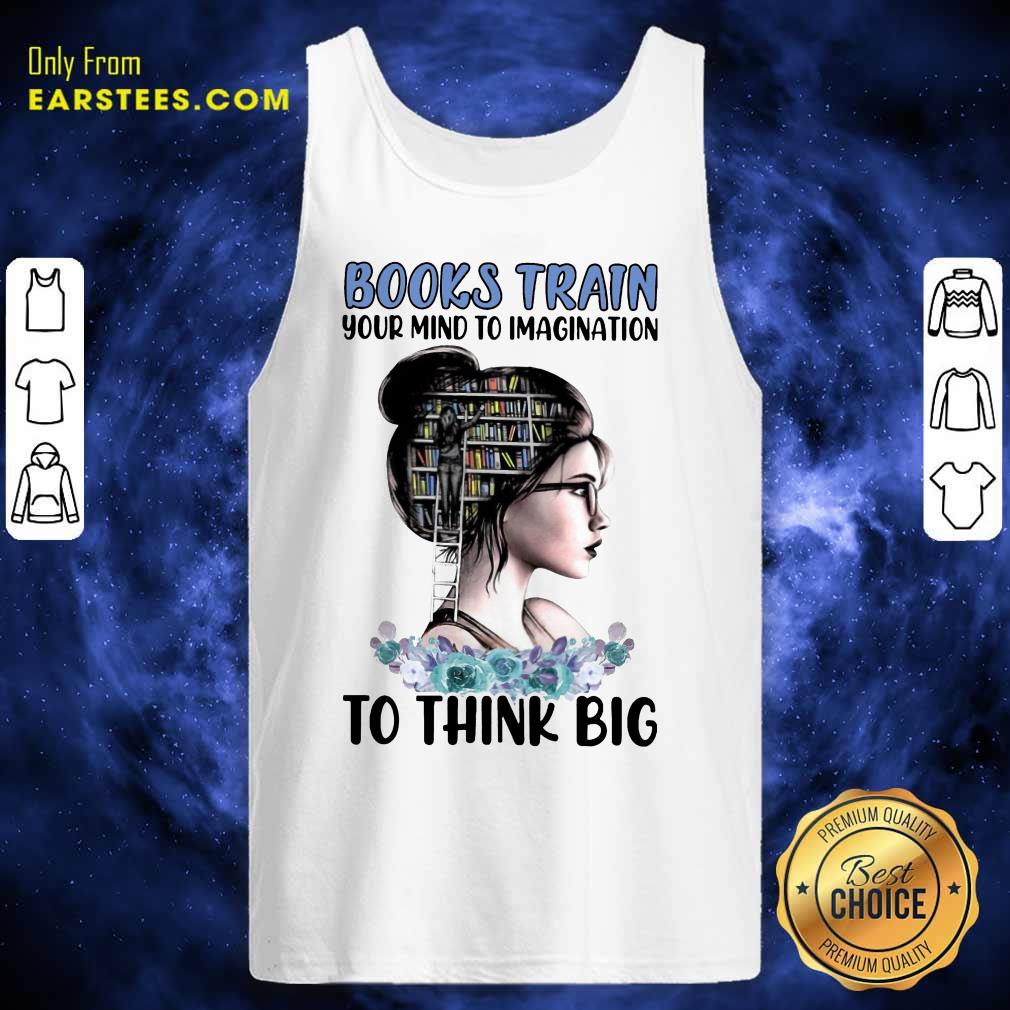 Pretty Books Train Your Mind To Imagination To Think Big Shirt