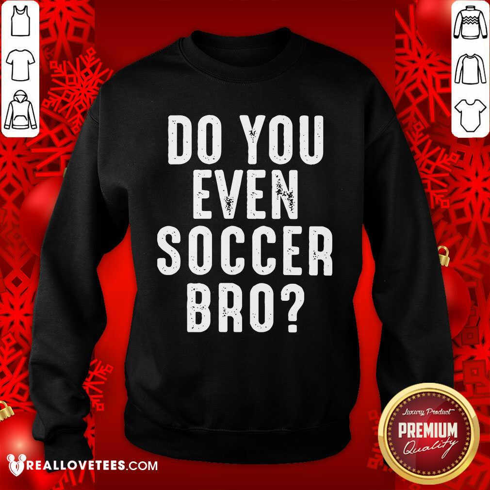 Pretty Do You Even Soccer Bro Shirt