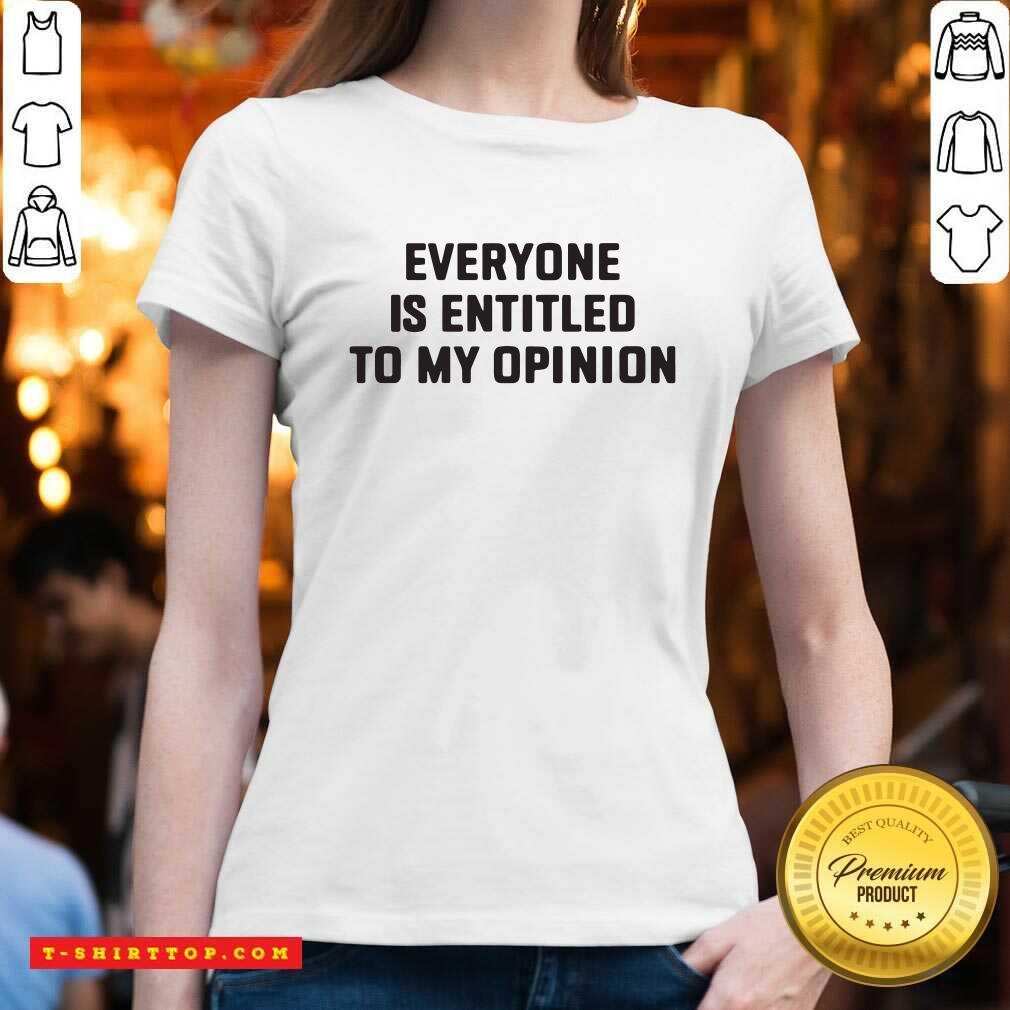 Pretty Everyone Is Entitled To My Opinion Shirt