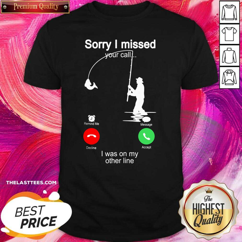 Pretty Fishing Sorry I Missed Your Call I Was On My Other Line Shirt