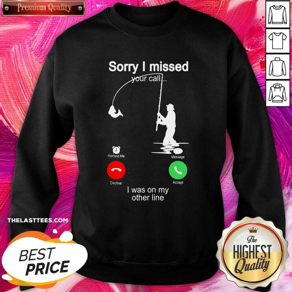 Pretty Fishing Sorry I Missed Your Call I Was On My Other Line Shirt