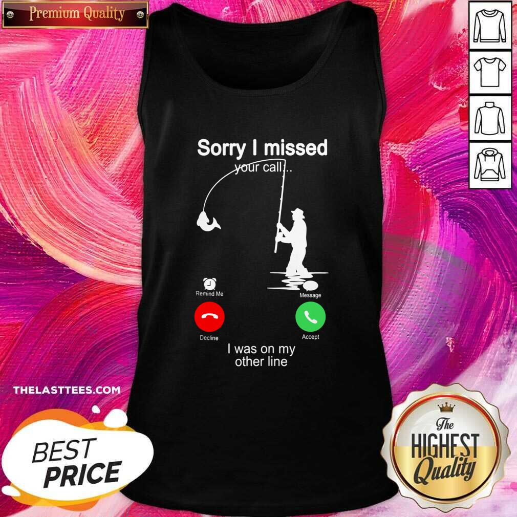Pretty Fishing Sorry I Missed Your Call I Was On My Other Line Shirt
