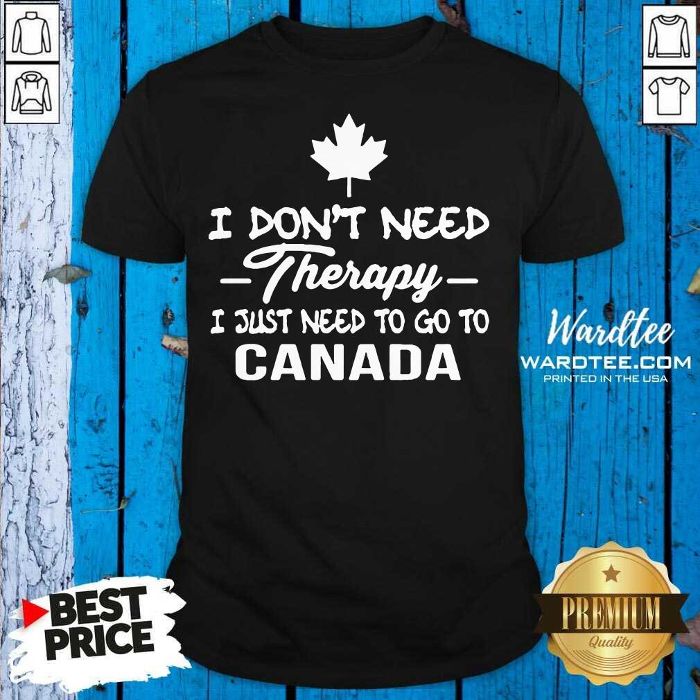 Pretty I Don’t Need Therapy I Just Need To Go To Canada Shirt