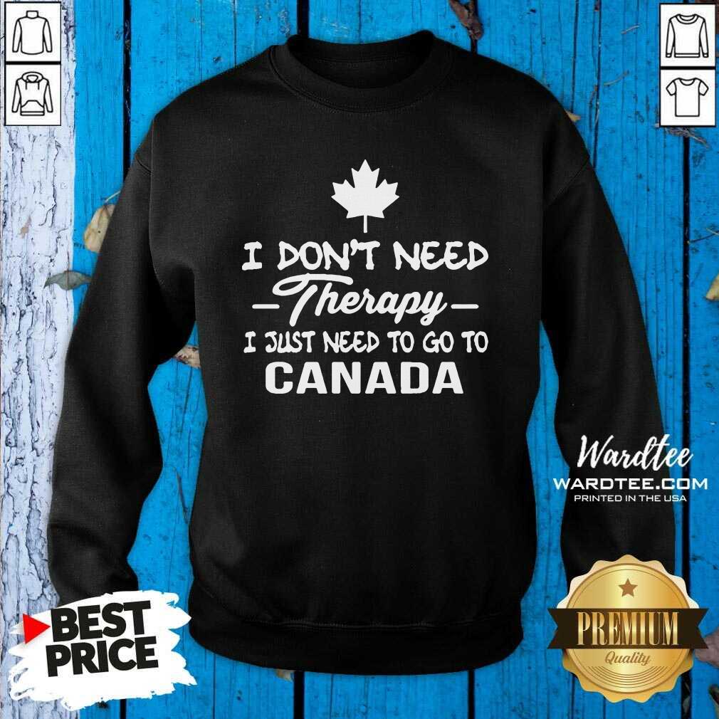 Pretty I Don’t Need Therapy I Just Need To Go To Canada Shirt