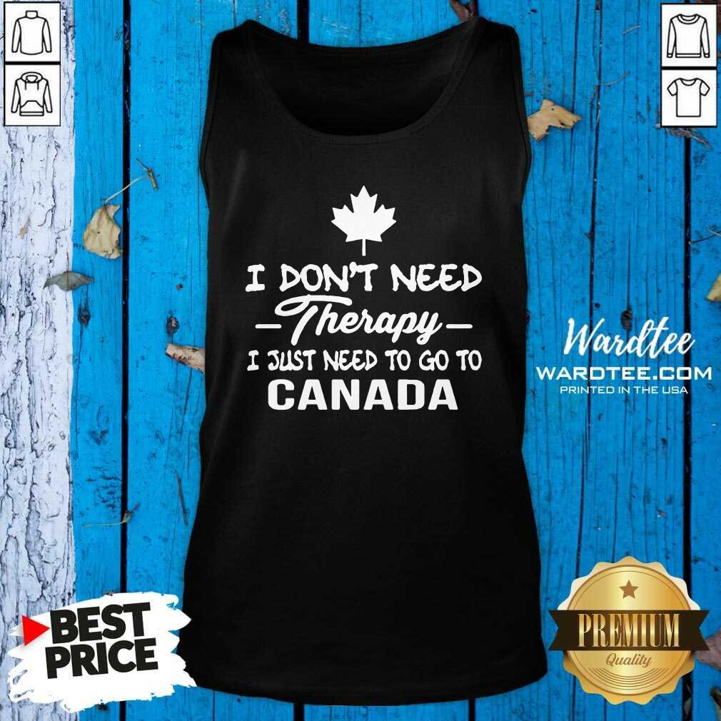 Pretty I Don’t Need Therapy I Just Need To Go To Canada Shirt