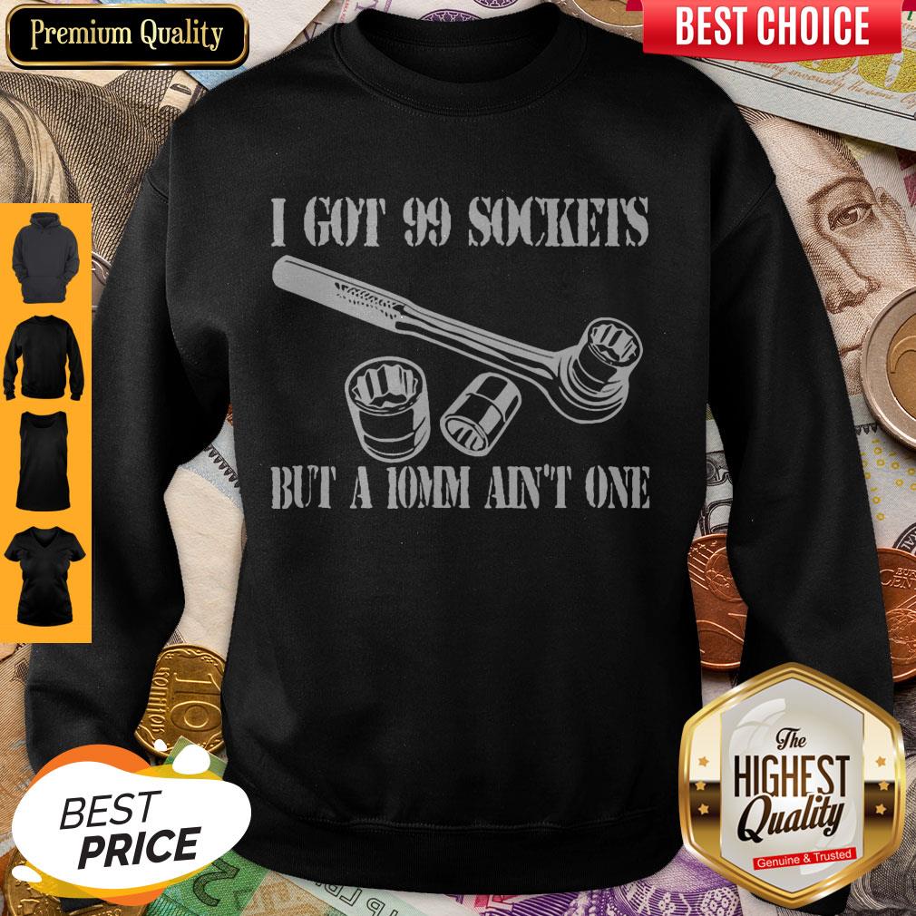 pretty-i-got-99-sockets-but-a-10mm-aint-one-sweatshirt.jpg