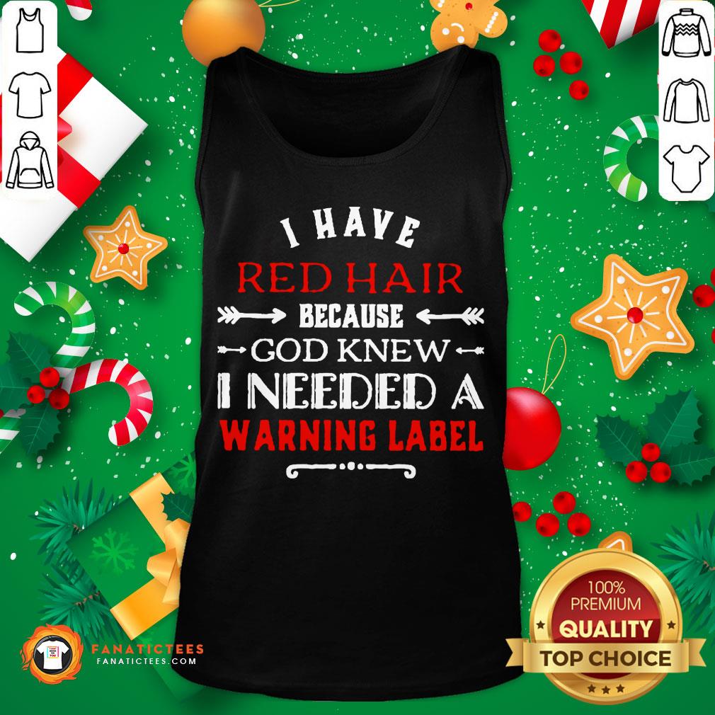 Pretty I Have Red Hair Because God Knew I Needed A Warning Label Shirt
