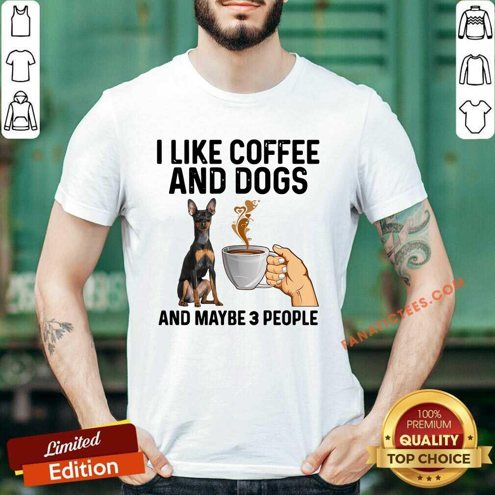 Pretty I Like Coffee And Dogs Miniature Pinscher And Maybe 3 People Shirt