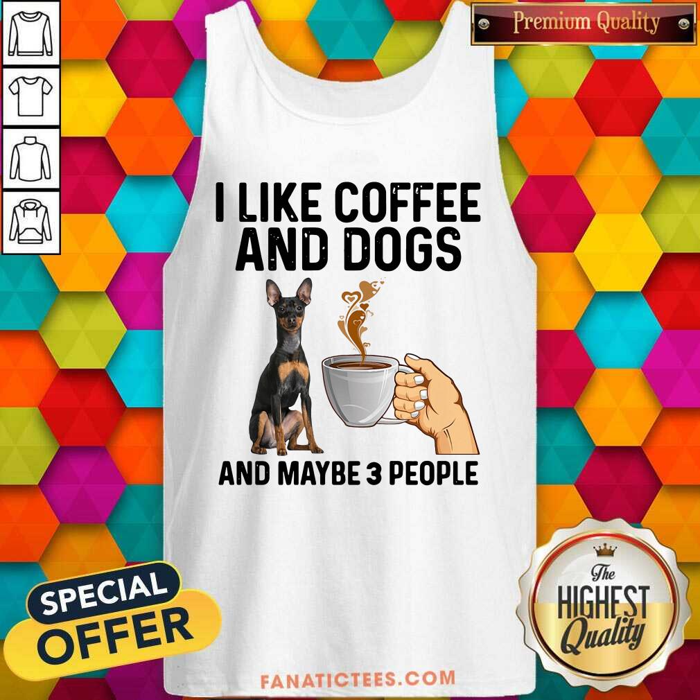 Pretty I Like Coffee And Dogs Miniature Pinscher And Maybe 3 People Shirt