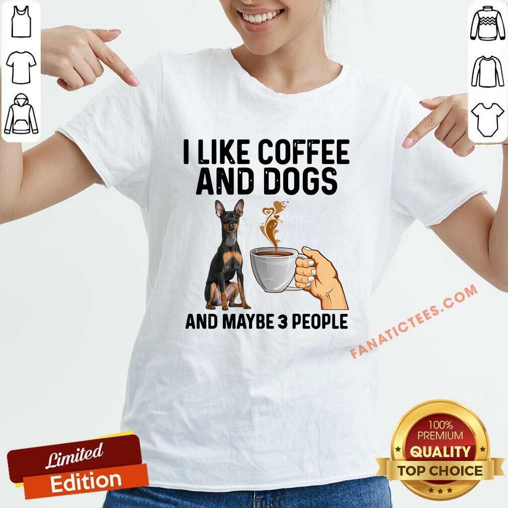 Pretty I Like Coffee And Dogs Miniature Pinscher And Maybe 3 People Shirt